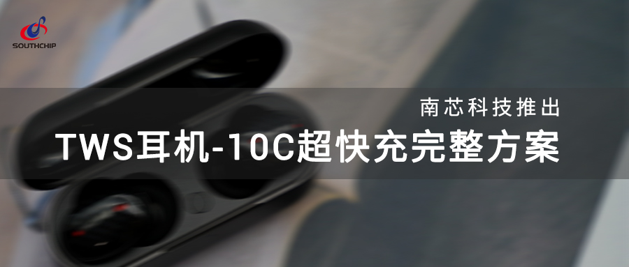 方案介绍 | 南芯科技TWS耳机10C超快充完整方案介绍